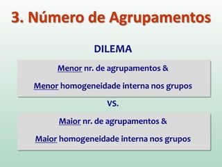 3. Número de Agrupamentos
DILEMA
Menor nr. de agrupamentos &
Menor homogeneidade interna nos grupos
VS.
Maior nr. de agrupamentos &
Maior homogeneidade interna nos grupos
 
