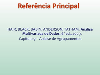 HAIR; BLACK; BABIN; ANDERSON; TATHAM. Análise
Multivariada de Dados. 6ª ed., 2009.
Capítulo 9 – Análise de Agrupamentos
Referência Principal
 
