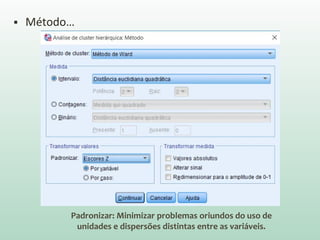  Método…
Padronizar: Minimizar problemas oriundos do uso de
unidades e dispersões distintas entre as variáveis.
 