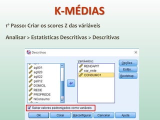 1º Passo: Criar os scores Z das váriáveis
Analisar > Estatísticas Descritivas > Descritivas
K-MÉDIAS
 