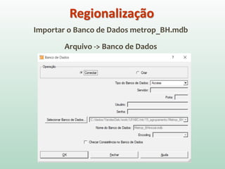 Importar o Banco de Dados metrop_BH.mdb
Arquivo -> Banco de Dados
Regionalização
 