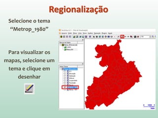 Selecione o tema
“Metrop_1980”
Para visualizar os
mapas, selecione um
tema e clique em
desenhar
Regionalização
 