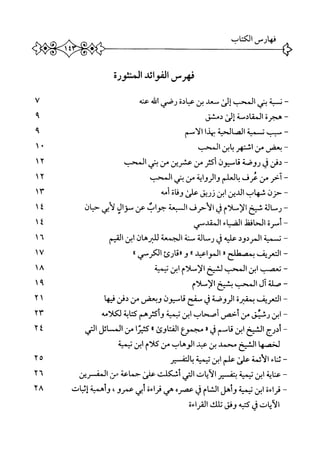 ‫فهرس‬‫الفوائد‬‫المنثورة‬
—‫ن‬‫سبة‬‫بني‬‫المحب‬‫إلئ‬‫سعد‬‫بن‬‫عبادة‬‫رصي‬‫اممه‬‫عنه‬٧
""‫هجرة‬‫المقايسة‬‫إلى‬‫دمشق‬٩
~‫م‬‫بب‬‫تمية‬‫انمالحيه‬‫؟هذا‬‫الامحم‬٩
"‫ب‬‫عض‬‫من‬‫اشتهر‬‫بابن‬‫المحب‬١٠
~‫دفن‬j‫روضة‬‫ئاسمون‬‫أم‬‫من‬‫عترثن‬‫من‬‫بني‬‫الحب‬١٢
‫~آخر‬‫من‬‫عرف‬‫بالعلم‬‫والرواية‬‫من‬‫بني‬‫المب‬١٢
—‫حزن‬‫شهاب‬‫الدين‬‫ابن‬‫زريق‬‫علكي‬‫وفاة‬‫أمه‬١٣
~‫رسالة‬‫شيخ‬‫الإسلام‬‫ق‬‫الأحرف‬‫السعة‬‫جواب‬‫عن‬‫موال‬‫أبي‬‫ل‬‫حيان‬٤١
—‫أ‬‫محرة‬‫افغل‬‫ح‬‫ال‬‫القباء‬‫المقدمي‬١٤
—‫تمية‬‫الردود‬‫اليه‬‫ع‬‫ق‬‫رسالة‬‫منة‬‫الجمعة‬‫للرهان‬‫ابن‬‫القيم‬١٦
—‫التعرض؛يطبح‬٠‫المواعيد‬®‫و‬‫®قارئ‬‫الكرمي‬٠١١٧
~‫تعمب‬‫ابن‬‫المحب‬‫لشخ‬‫الإسلام‬‫ابن‬‫تيمية‬١٨
—‫صلة‬‫آل‬‫المحب‬‫شيخ‬‫الإسلام‬١٩
—‫التعريف‬‫بمفرة‬‫الروضة‬‫ق‬‫سفح‬‫فاسيون‬‫وبعض‬‫من‬‫دفن‬‫ا‬‫ه‬‫في‬١٢
~‫ا‬‫بن‬‫رشيق‬‫من‬‫أحص‬‫أصحاب‬‫ابن‬‫تيمية‬‫وأكثرهم‬‫ابة‬‫ت‬‫ك‬‫لكلامه‬٢٣
~‫أدرج‬‫الشيخ‬‫ابن‬‫فامم‬‫ق‬٠‫مجمؤع‬‫اوئ‬‫ت‬‫الف‬٠‫ا‬‫ن‬‫كث؛‬‫من‬‫المائل‬‫التي‬٢٤
‫لخصها‬‫الشيخ‬‫محمد‬‫بن‬‫عين‬‫الوهاب‬‫من‬‫كلام‬‫ابن‬‫تيمية‬
~‫ث‬‫اء‬‫ن‬‫الأئمة‬‫على‬‫علم‬‫ابن‬‫تيمية‬‫التفسير‬‫ب‬٥٢
~‫ع‬‫اية‬‫ن‬‫ابن‬‫تيمية‬‫بتف‬‫ير‬‫الأيات‬‫التي‬‫أثكلت‬‫عنى‬‫حماعة‬‫م«ن‬‫المق‬‫رين‬٢٦
~‫قراءة‬‫ابن‬‫تيمية‬‫وأهل‬‫الشام‬‫ق‬‫عصره‬‫هي‬‫اءة‬‫ر‬‫ق‬‫أبي‬‫عمرو‬،‫وأهمثة‬‫إمات‬٢٨
‫الأيات‬‫ق‬‫كمه‬‫وفق‬‫تلك‬‫القراءة‬
 