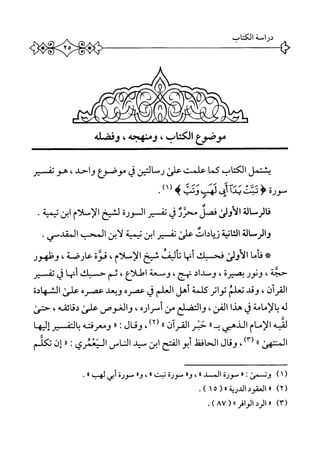 0
‫دراسة‬‫الكتاب‬
‫موصؤع‬،‫الكتاب‬،‫ومنهجه‬‫وفصاله‬
‫يشتمل‬‫الكتاب‬‫كما‬‫علمت‬‫على‬‫رمالين‬‫ق‬‫موصؤع‬‫واحد‬،‫هونمير‬
‫صورة‬‫ؤؤ‬‫ئثئ‬‫ا‬‫د‬‫ب‬‫ا‬‫ب‬‫أهب‬‫وثب‬‫ه‬١‫ر‬،.
‫فالرمالة‬‫الأولى‬‫فصل‬‫محرر‬‫ق‬‫نف‬‫ير‬‫السورة‬‫لشخ‬‫الإسلام‬‫ابن‬‫تيمية‬.
‫والرسالة‬‫انية‬‫ث‬‫ال‬‫نيادات‬‫على‬‫نفير‬‫ابن‬‫تيمية‬‫لأبن‬‫المحب‬‫المقدس‬.
‫ه‬‫ق‬‫اما‬‫الأولى‬‫فحسبك‬‫ا‬‫م‬‫أنب‬‫أليف‬‫ت‬‫سيخ‬‫الإسلام‬،‫نوة‬،‫عارضة‬‫وؤلهور‬
،‫حجة‬‫ونور‬،‫بصيرة‬‫وسداد‬،‫مج‬‫وص‬‫عة‬،‫اطلاع‬‫ثم‬‫حسبك‬‫ا‬‫م‬‫أنب‬‫ق‬‫تفسير‬
،‫القرآن‬‫وقد‬‫تعلم‬‫اتر‬‫و‬‫ت‬‫كلمة‬‫أهل‬‫العلم‬‫ق‬‫عصره‬‫ويعد‬‫عصره‬‫علئ‬‫الشهادة‬
‫ه‬‫ل‬‫بالإمامة‬‫ق‬‫هذا‬،‫الفن‬‫الع‬‫ض‬‫الت‬‫و‬‫من‬‫أسراره‬،‫والغوص‬‫علط‬،‫دقائقه‬‫حص‬
‫لهبه‬‫الإمام‬‫الذهبي‬‫ب‬‫ر‬‫ر‬‫حبر‬‫القرآن‬٠٠‫أ‬٢٢،‫وقال‬‫ر‬‫ا‬‫ومعرفته‬‫بالتفسيرإليها‬
‫المتتهئ‬٠‫؛‬،‫رم‬،‫وقال‬‫اففل‬‫ح‬‫ال‬‫أبو‬‫الفتح‬‫ابن‬‫سيد‬‫الماس‬‫الممري‬‫ت‬‫ر‬‫ر‬‫إن‬‫تكلم‬
(١)‫ونس‬‫ت‬١٠‫محورة‬‫المد‬٠‫؛‬،‫ار‬‫و‬‫محورة‬‫تبت‬٠،‫ار‬‫و‬‫محورة‬‫أبى‬‫لهب‬٠.
)‫(أ‬‫ا‬‫ا‬(»‫المقودانمرة‬١٥.)
)٣(٠٠‫الرد‬(»‫الوافر‬.)‫س‬
 