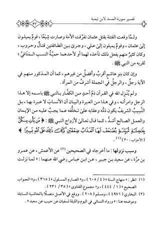 ‫ولما‬‫وقعت‬‫الفتنة‬‫بقتل‬‫عثمان‬‫تئرقت‬‫الأمة‬‫وصارت‬،‫شيئا‬‫قوم‬‫يميلون‬
‫إل‬،‫عثمان‬‫وقوم‬‫بميلون‬‫إلئ‬،‫علي‬‫وجرئ‬‫بض‬‫الطاشين‬‫قتاو‬،‫وحروب‬
‫وكان‬‫كثير‬‫منهم‬‫يفعل‬‫ذلك‬‫تاخده‬‫لهما‬‫أو‬‫لأحدهما‬‫حمثة‬‫النسب‬‫المناش‬‫؛‬
‫ؤإن‬‫كان‬‫بنو‬‫هاشم‬‫أقرب‬‫وأفضل‬‫من‬،‫غيرهم‬‫كما‬‫أن‬‫المذكور‬‫منهم‬‫ي‬
‫الأية‬،‫رحل‬‫والرحل‬‫ز‬‫الجملة‬‫أشرف‬‫من‬‫اكرآة‬.
‫ولم‬‫ينزل‬‫اش‬‫ى‬‫القرآن‬‫ذم‬‫أحد‬‫من‬‫الكمار‬‫بالني‬‫باسمه‬‫إلا‬‫هدا‬
‫الرحل‬،‫وامرأته‬‫وش‬‫هدا‬‫من‬‫العبرة‬‫والبيان‬‫أن‬‫الأن‬‫اب‬‫ا‬‫ل‬‫عبرة‬،‫بها‬‫بل‬
‫النسيب‬‫الشريف‬‫يكون‬‫ذمه‬‫وعقابه‬‫على‬‫تخلفه‬‫عما‬‫يجب‬‫عليه‬‫من‬‫الإيمان‬
‫والعمل‬‫الصالح‬،‫أشد‬‫كما‬‫قال‬‫الئ‬‫ع‬‫ت‬‫لأزواج‬‫النيئ‬‫ه‬I‫ؤ‬
‫مخفت‬‫مثسق‬‫يضنعف‬‫ليماآلمداب‬)1‫اوير‬‫ع‬‫ءن‬‫يخك‬‫ذللك‬‫عق‬‫آش‬‫لت/إ‬‫ه‬
:‫[الأحزاب‬‫<'آ]رال‬
‫وسب‬‫نزولها‬‫ث‬‫ا‬‫م‬‫أحرحام‬‫ي‬‫الصحيحين‬‫عن‬،‫الأعمش‬‫عن‬‫عمرو‬
‫بن‬ْ‫ئ‬‫م‬،‫عن‬‫معيد‬‫بن‬،‫حير‬‫عن‬‫ابن‬‫عاس‬‫رضي‬‫اض‬‫عنهما‬«:‫لما‬‫نزلت‬
)١(‫انظر‬‫ر‬‫ا‬‫منهاج‬‫السنة‬‫ُ)،وار‬‫ا‬*‫اا(ل/ه‬‫الصارم‬‫الم‬‫لول‬#٥(١)٣،‫ورر‬‫ا‬‫لجواب‬
‫الصحيح‬>)١(/٤٤)٤،«‫و‬‫مجمؤع‬‫الفتاوى‬٠(٥٣/٢٣١.)
)٢(١(‫البخاري‬٩٧)٤،‫وم‬٨(‫لم‬*)٢•‫ووقع‬‫ش‬‫الأصل‬‫متصلا‬١١‫لحاشية‬‫المابقة‬
‫وموصهله‬‫هنا‬‫ت‬‫ر‬‫ر‬‫ورواه‬‫المائي‬‫ني‬‫اليوم‬‫والليلة‬‫ل‬‫ان‬‫ي‬‫ف‬‫عن‬‫حبيب‬‫عن‬‫سعيد‬،‫ا‬.
 