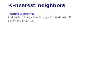 K-nearest neighbors
Training algorithm:
Add each training example (x, y) to the dataset D.
x ∈ Rd, y ∈ {+1, −1}.
 
