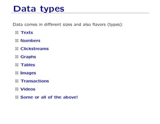 Data types
Data comes in different sizes and also flavors (types):
 Texts
 Numbers
 Clickstreams
 Graphs
 Tables
 Images
 Transactions
 Videos
 Some or all of the above!
 
