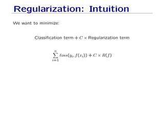 Regularization: Intuition
We want to minimize:
Classification term + C × Regularization term
n
X
i=1
`oss(yi, f(xi)) + C × R(f)
 