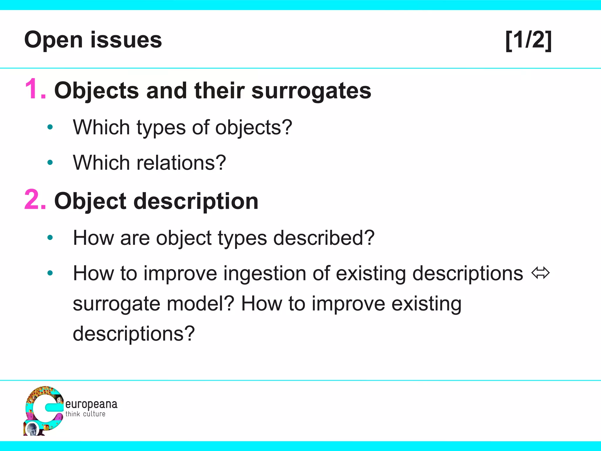 Open issues  [1/2] Objects and their surrogates Which types of objects? Which relations? Object description How are object types described? How to improve ingestion of existing descriptions    surrogate model? How to improve existing descriptions? 