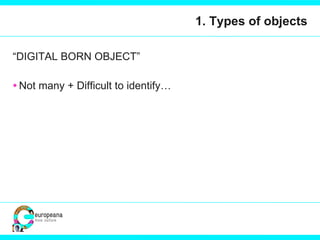 1. Types of objects “ DIGITAL BORN OBJECT” Not many + Difficult to identify… 