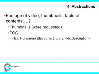 4. Abstractions Footage of video, thumbnails, table of contents….?  Thumbnails (were requested) TOC Ex: Hungarian Electronic Library: <dc:description> 