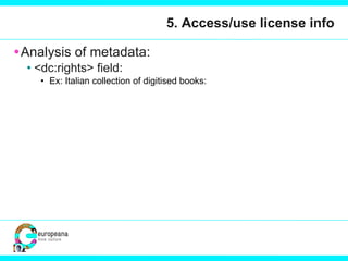 5. Access/use license info Analysis of metadata:  <dc:rights> field:  Ex: Italian collection of digitised books:  
