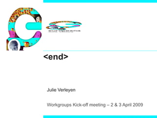 <end> Julie Verleyen Workgroups Kick-off meeting – 2 & 3 April 2009 