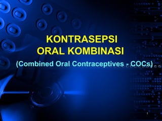 1
KONTRASEPSI
ORAL KOMBINASI
(Combined Oral Contraceptives - COCs)
 