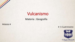 Vulcanismo
Materia : Geografía
Módulo #
# 5 Cuatrimestre
 