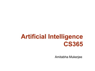 Artificial Intelligence
CS365
Amitabha Mukerjee
 