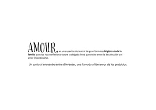 AMOUR,es un espectáculo teatral de gran formato dirigido a toda la
familia que nos hace reflexionar sobre la delgada línea...