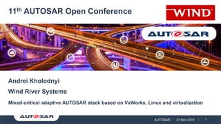 11th AUTOSAR Open Conference
AUTOSAR 07-Nov-2018 1
Mixed-critical adaptive AUTOSAR stack based on VxWorks, Linux and virtualization
Andrei Kholodnyi
Wind River Systems
Type equation here.
 