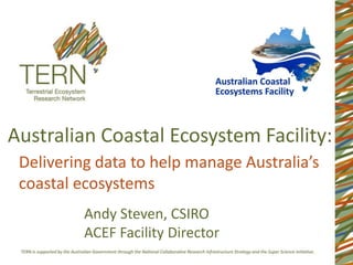 Australian Coastal Ecosystem Facility:
 Delivering data to help manage Australia’s
 coastal ecosystems
          Andy Steven, CSIRO
          ACEF Facility Director
 