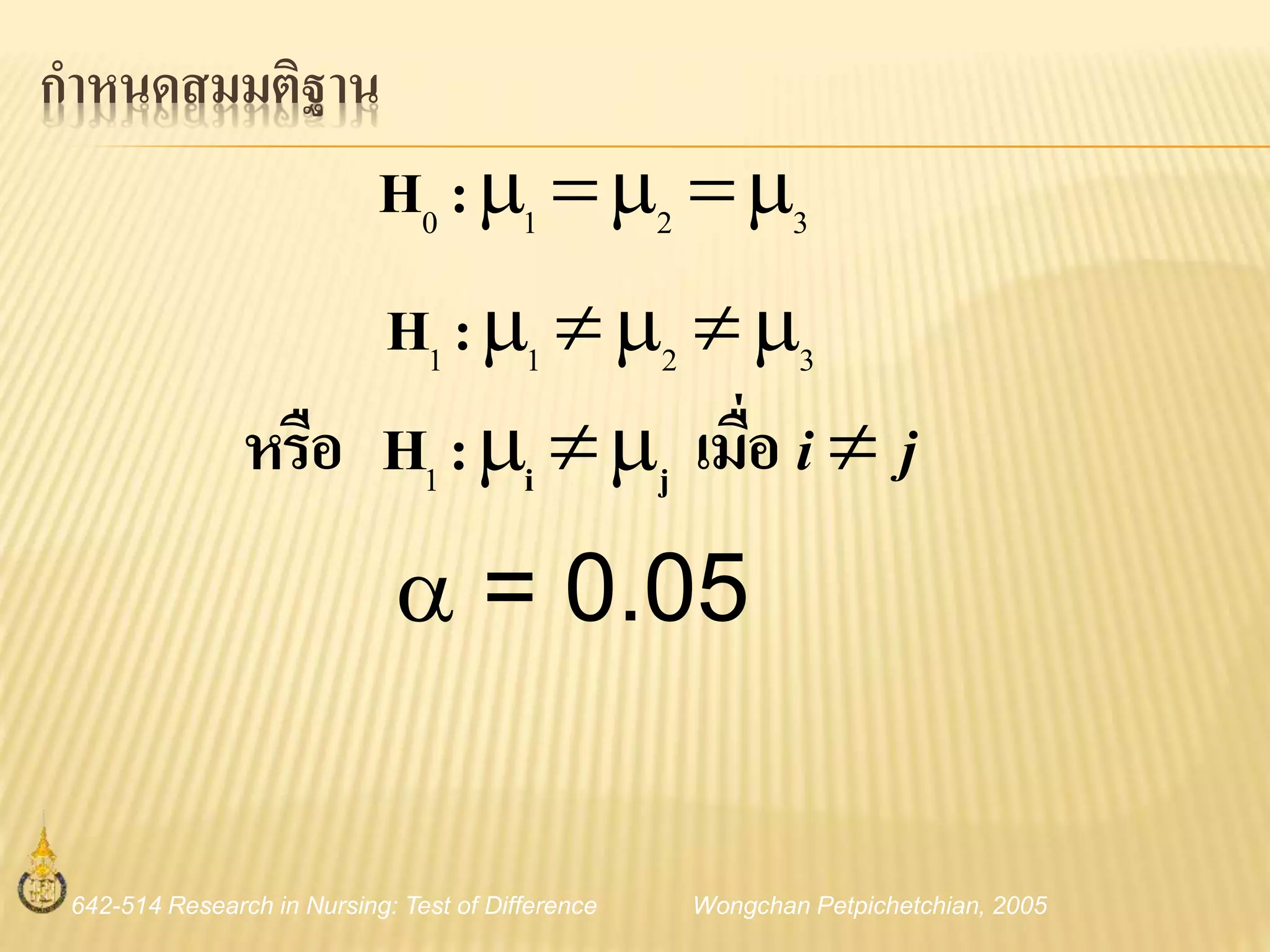 642-514 Research in Nursing: Test of Difference Wongchan Petpichetchian, 2005
กาหนดสมมติฐาน
3210 :H
3211 :H
 = 0.05
ji  เมื่อ:Hหรือ ji1
 