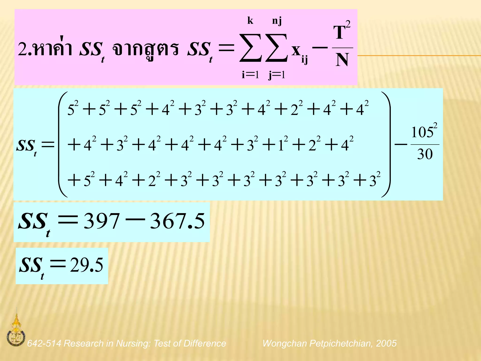 642-514 Research in Nursing: Test of Difference Wongchan Petpichetchian, 2005
N
T
xจากสูตรหาค่า.
k
i
nj
j
ij
2
1 1
2 
 
tt SSSS
30
105
3333333245
421344434
4424334555
2
2222222222
222222222
2222222222














tSS
5367397 .tSS
529.tSS
 