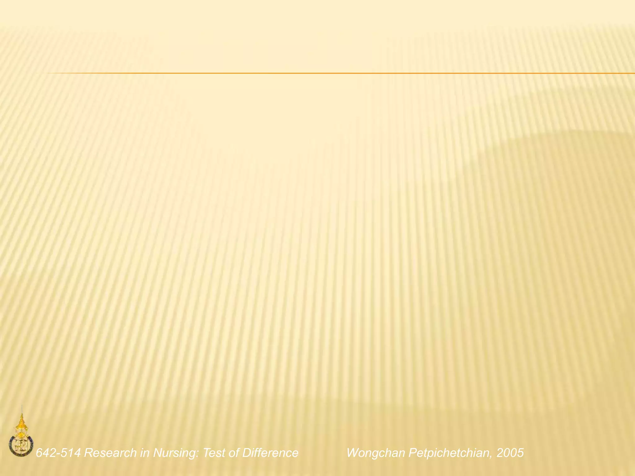642-514 Research in Nursing: Test of Difference Wongchan Petpichetchian, 2005
 