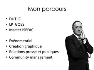 Mon parcours
• DUT IC
• LP GOES
• Master ISEFAC

•
•
•
•

Événementiel
Création graphique
Relations presse et publiques
Community management

 