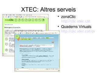 XTEC: Altres serveis
             
                 zonaClic
                 http://clic.xtec.cat
             
                 Quaderns Virtuals
                 http://clic.xtec.cat/qv
 