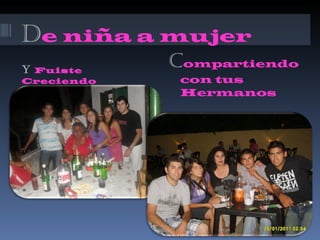 D e niña a mujer Y  Fuiste Creciendo C ompartiendo con tus Hermanos 