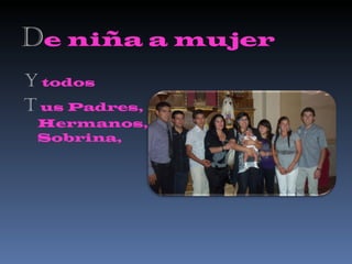 D e niña a mujer Y  todos T   us Padres, Hermanos, Sobrina,  