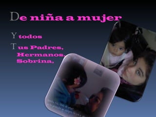 D e niña a mujer Y  todos T   us Padres, Hermanos, Sobrina,  