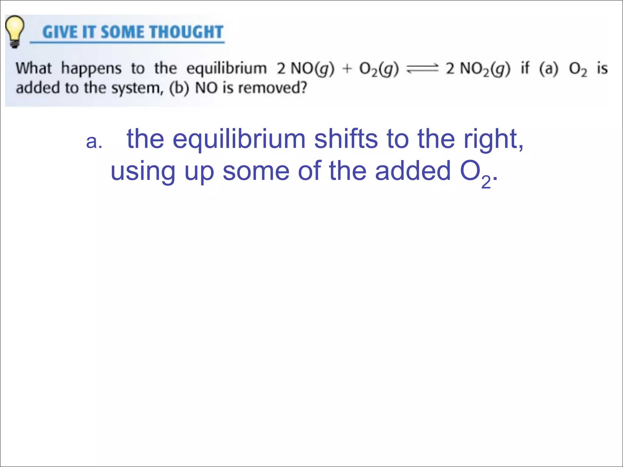 a.    the equilibrium shifts to the right,
     using up some of the added O2.
 