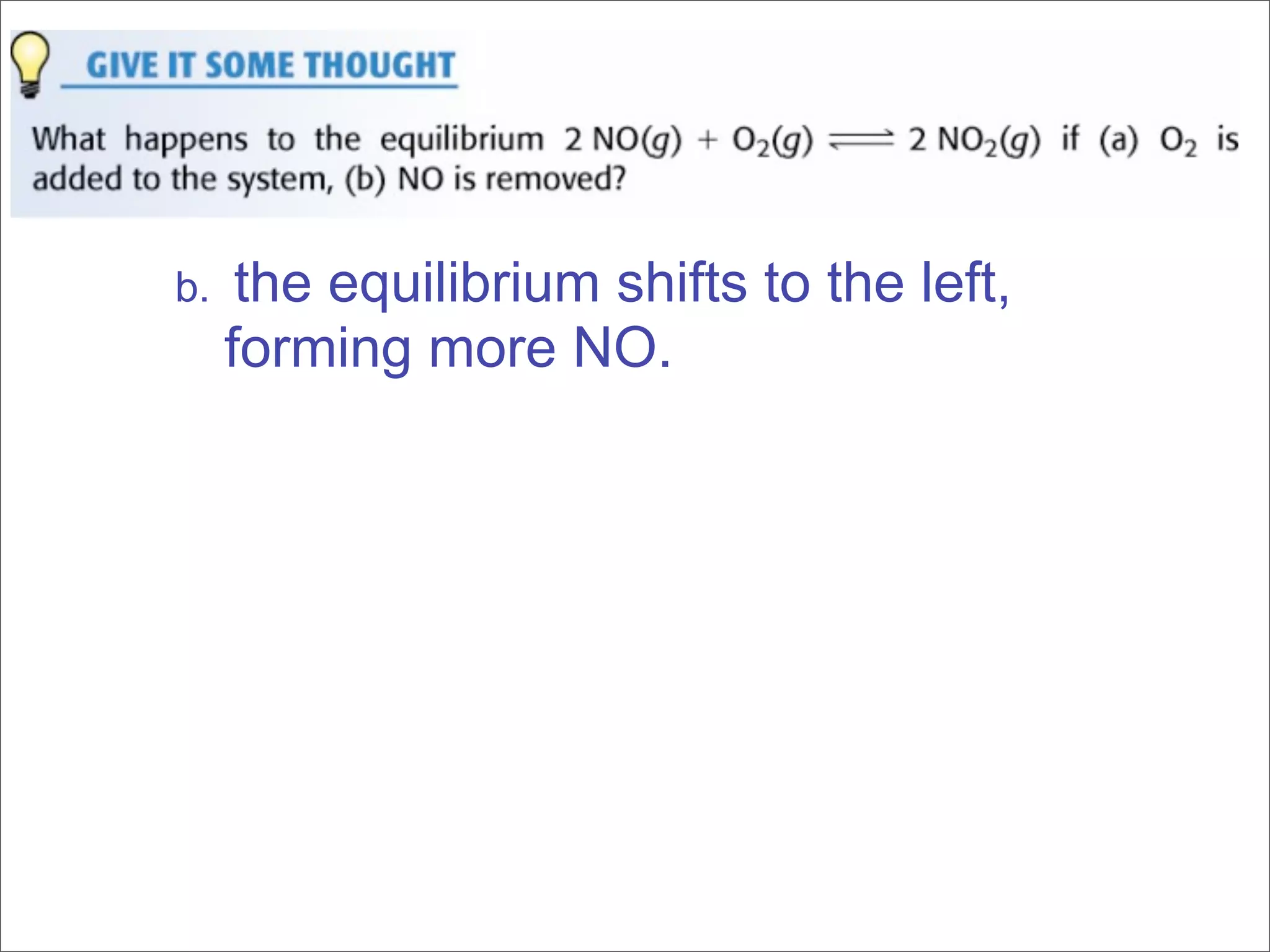 b.    the equilibrium shifts to the left,
     forming more NO.
 