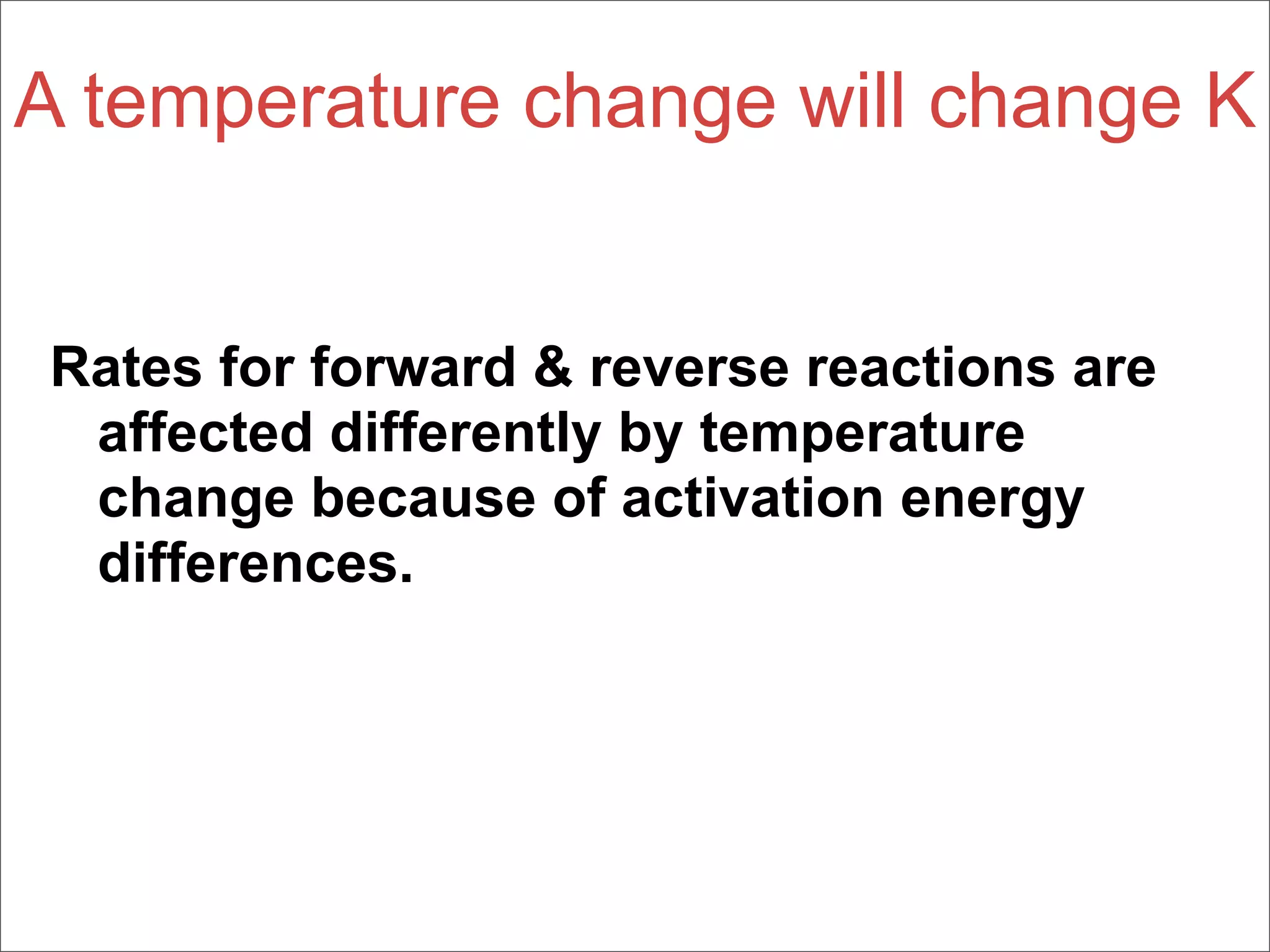 A temperature change will change K


Rates for forward & reverse reactions are
 affected differently by temperature
 change because of activation energy
 differences.
 