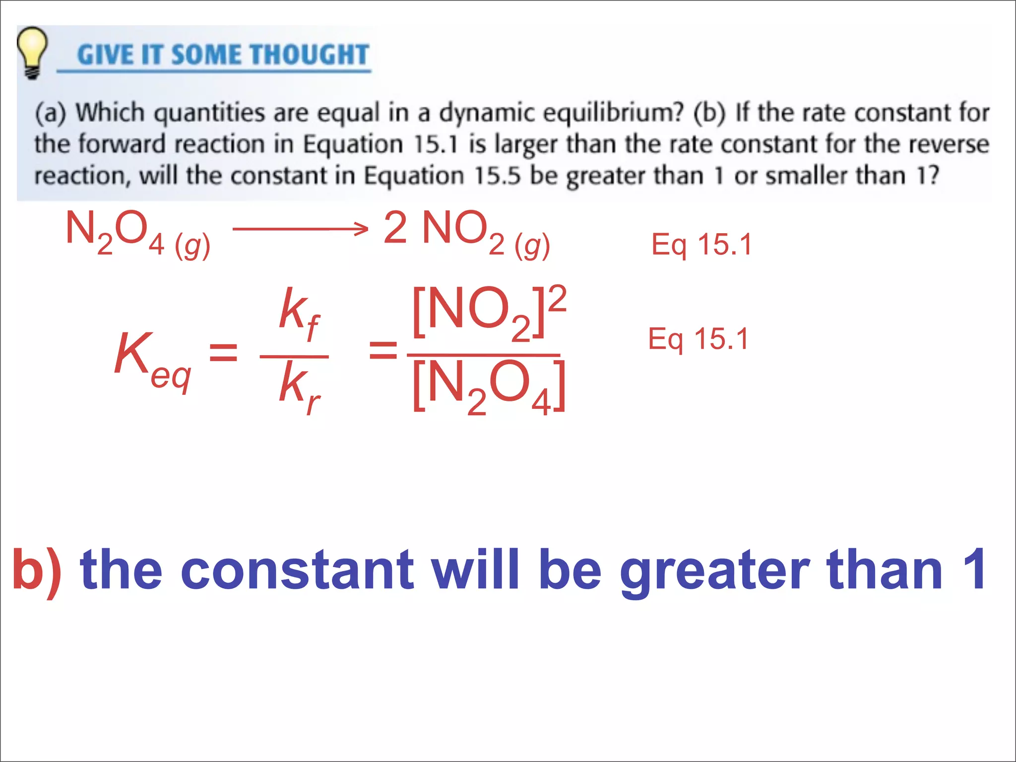 N2O4 (g) → 2 NO2 (g)   Eq 15.1

          kf  [NO2]2
    Keq = k = [N O ]       Eq 15.1

           r    2 4



b) the constant will be greater than 1
 
