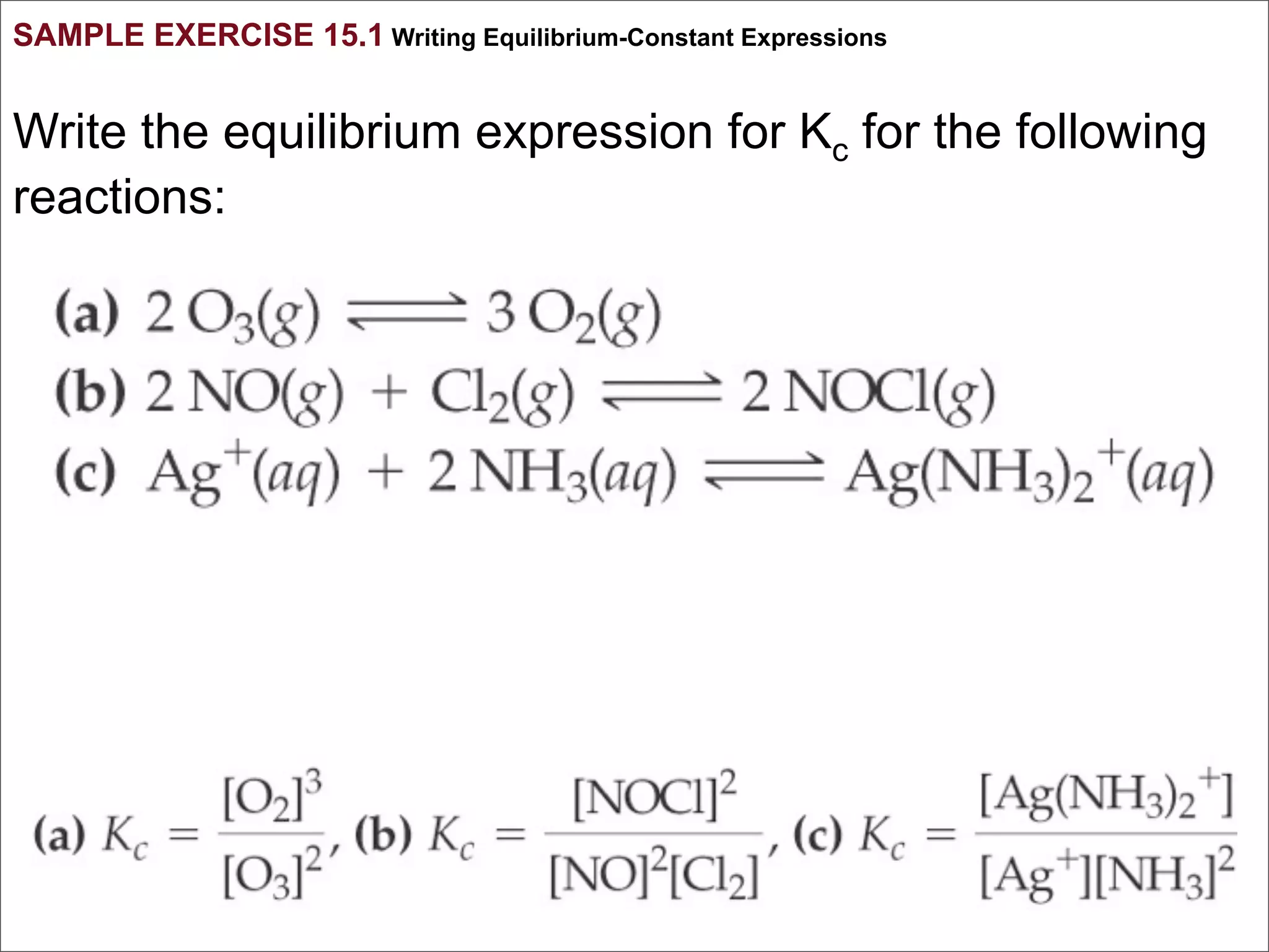 SAMPLE EXERCISE 15.1 Writing Equilibrium-Constant Expressions


Write the equilibrium expression for Kc for the following
reactions:
 