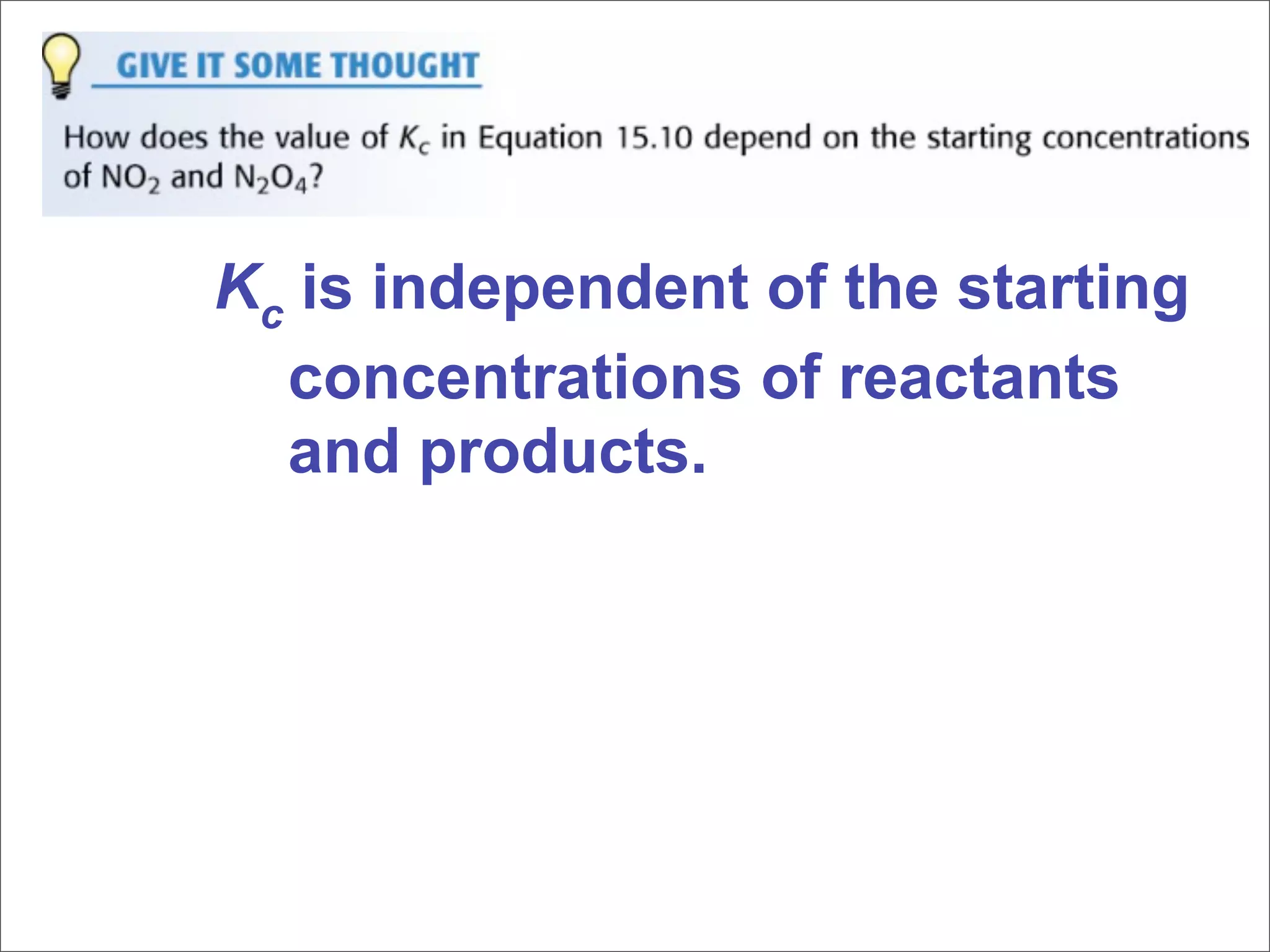 Kc is independent of the starting
  concentrations of reactants
  and products.
 