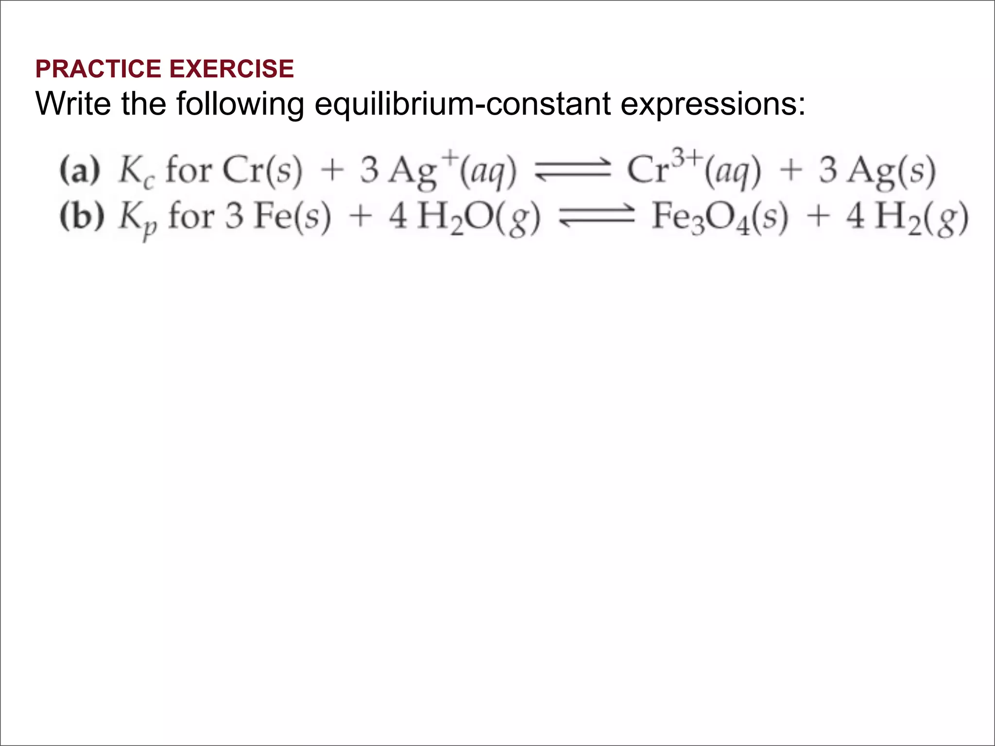 PRACTICE EXERCISE
Write the following equilibrium-constant expressions:
 