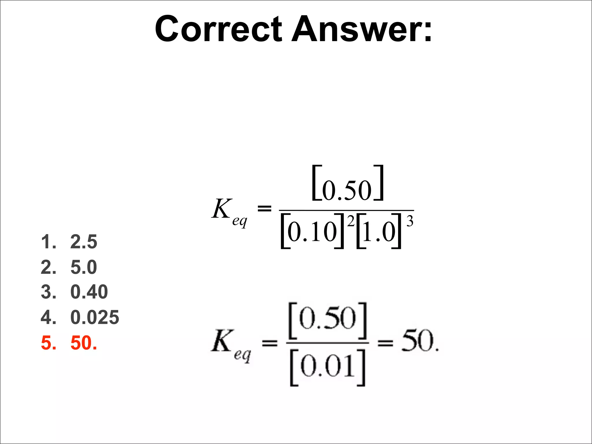 Correct Answer:



                          [0.50]
                K eq =       2     3
1.   2.5               [0.10] [ ]
                               1.0
2.   5.0
3.   0.40
4.   0.025
5.   50.
 
