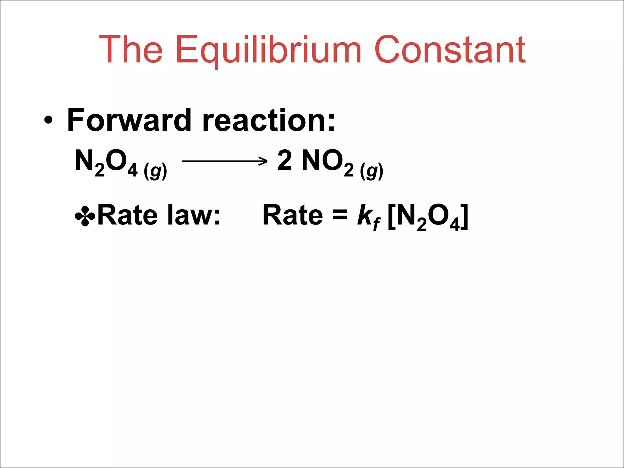 The Equilibrium Constant
• Forward reaction:
  N2O4 (g) → 2 NO2 (g)
  ✤Rate law:   Rate = kf [N2O4]
 