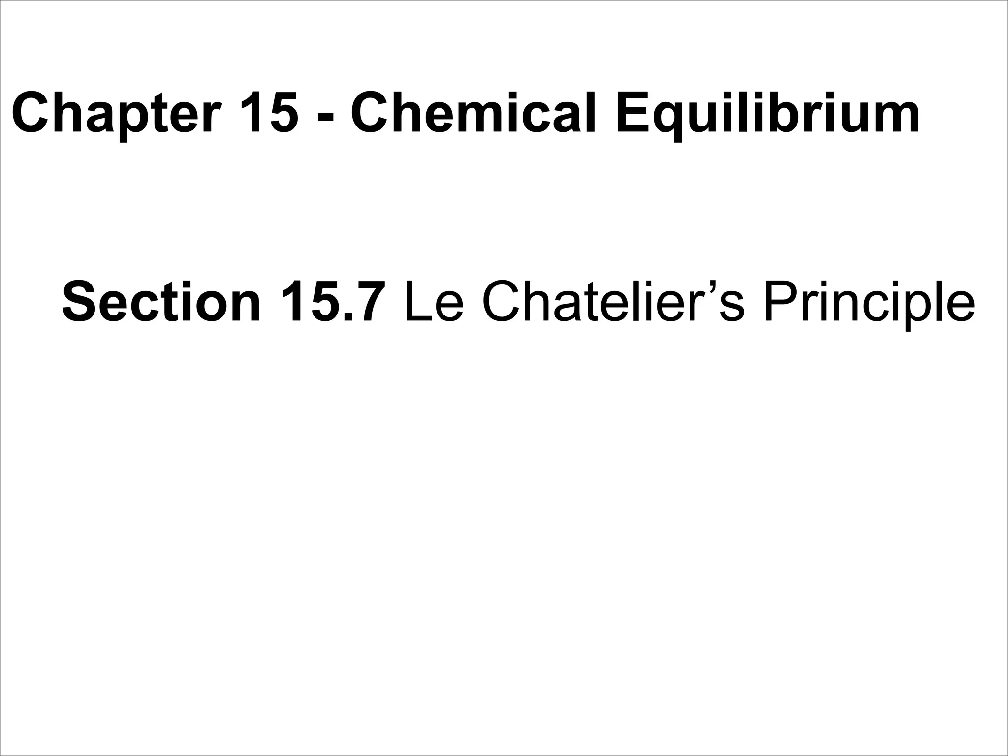 Chapter 15 - Chemical Equilibrium


 Section 15.7 Le Chatelier’s Principle
 
