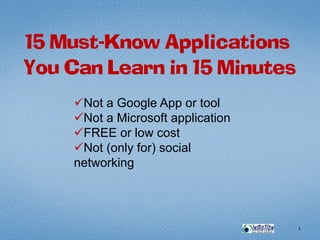 15 Must-Know Applications
You Can Learn in 15 Minutes
     Not a Google App or tool
     Not a Microsoft application
     FREE or low cost
     Not (only for) social
    networking




                                   1
 