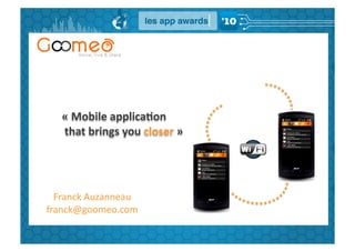 «	
  Mobile	
  applica,on	
  
    	
  that	
  brings	
  you	
  closer	
  »	
  




  Franck	
  Auzanneau	
  
franck@goomeo.com	
  
 