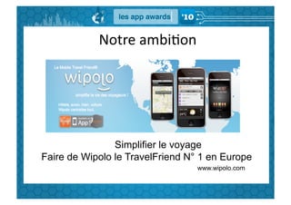 Notre	
  ambiGon	
  




                Simplifier le voyage
Faire de Wipolo le TravelFriend N° 1 en Europe
                                  www.wipolo.com
 