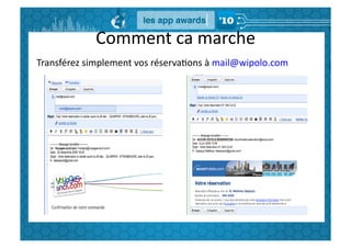 Comment	
  ca	
  marche	
  
Transférez	
  simplement	
  vos	
  réservaGons	
  à	
  mail@wipolo.com	
  
 