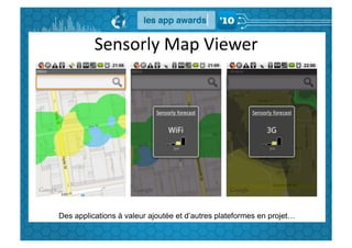 Sensorly	
  Map	
  Viewer	
  




Des applications à valeur ajoutée et d’autres plateformes en projet…
 