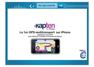 Le 1er GPS multitransport sur iPhone
                  AppAwards, mars 2010
      Aram Hékimian, Fondateur et Président de Kapsys
 