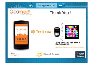 Thank	
  You	
  !	
  



Try	
  it	
  now	
  



                         hBp://www.goomeo.com/goomeo.cab	
  


        MicrosoW	
  Bizspark	
  
 