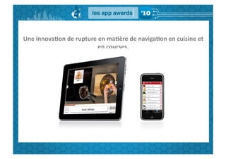 Une	
  innova,on	
  de	
  rupture	
  en	
  ma,ère	
  de	
  naviga,on	
  en	
  cuisine	
  et	
  
                                    en	
  courses.	
  
 