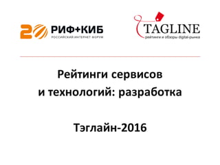 Рейтинги	сервисов	
и	технологий:	разработка
Тэглайн-2016
 